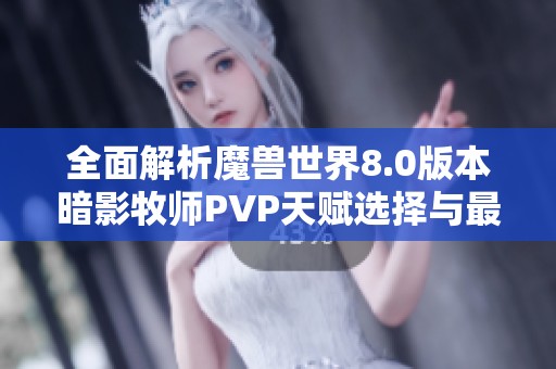 全面解析魔兽世界8.0版本暗影牧师PVP天赋选择与最佳配重策略