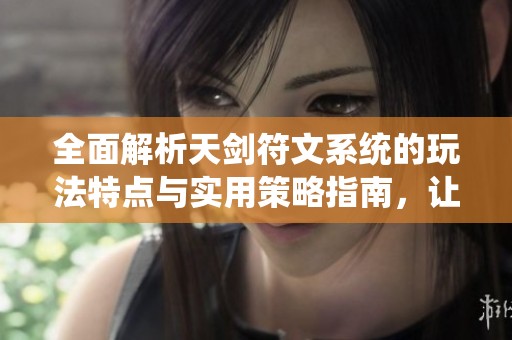 全面解析天剑符文系统的玩法特点与实用策略指南，让你轻松掌握游戏技巧