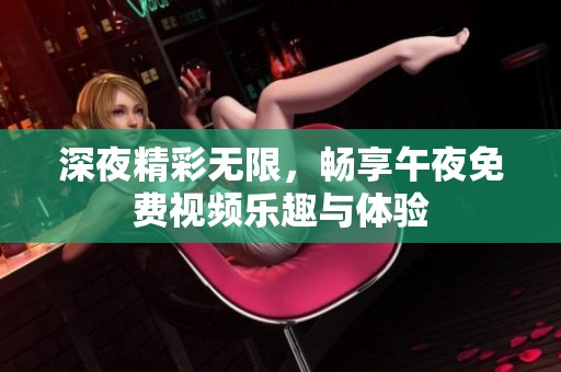 深夜精彩无限，畅享午夜免费视频乐趣与体验