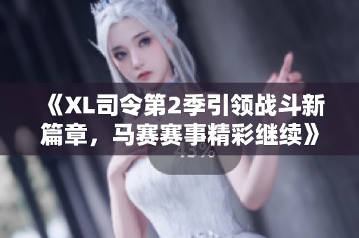《XL司令第2季引领战斗新篇章，马赛赛事精彩继续》