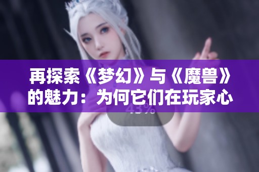 再探索《梦幻》与《魔兽》的魅力：为何它们在玩家心中永恒闪耀
