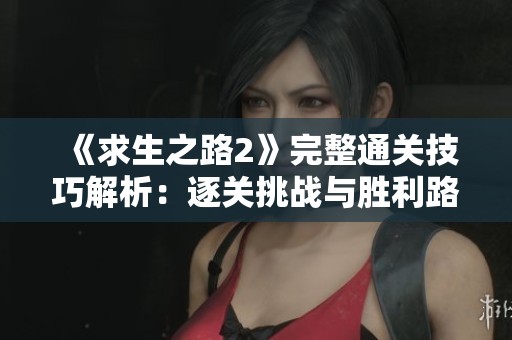 《求生之路2》完整通关技巧解析：逐关挑战与胜利路径详解指南