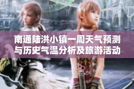 南通陆洪小镇一周天气预测与历史气温分析及旅游活动指数详解