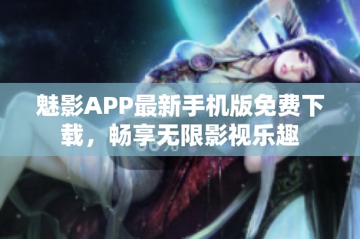 魅影APP最新手机版免费下载，畅享无限影视乐趣