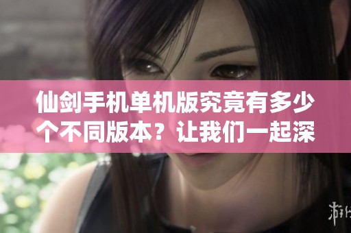 仙剑手机单机版究竟有多少个不同版本？让我们一起深入探讨一下。