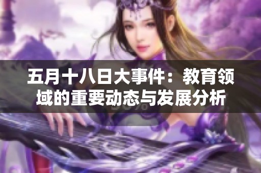五月十八日大事件：教育领域的重要动态与发展分析
