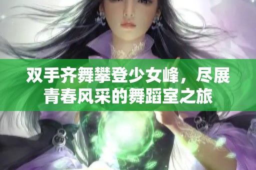 双手齐舞攀登少女峰，尽展青春风采的舞蹈室之旅