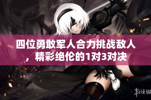 四位勇敢军人合力挑战敌人，精彩绝伦的1对3对决