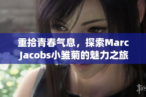 重拾青春气息，探索Marc Jacobs小雏菊的魅力之旅