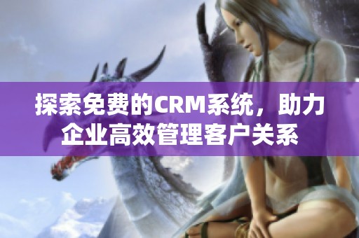 探索免费的CRM系统，助力企业高效管理客户关系