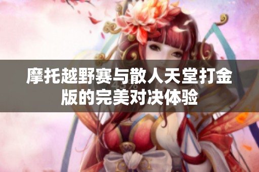 摩托越野赛与散人天堂打金版的完美对决体验