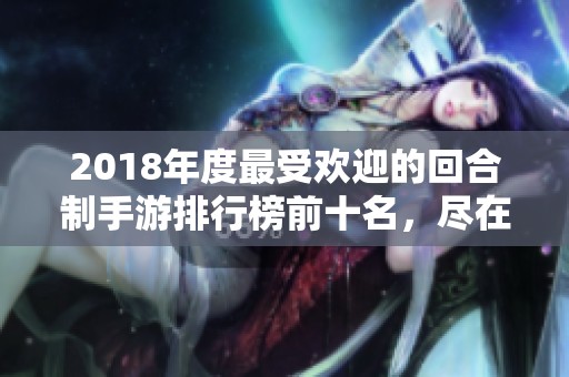 2018年度最受欢迎的回合制手游排行榜前十名，尽在3733游戏带你探索这些精彩之作