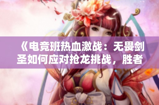 《电竞班热血激战：无畏剑圣如何应对抢龙挑战，胜者荣光不容侵犯》
