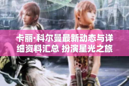 卡丽·科尔曼最新动态与详细资料汇总 扮演星光之旅的迷人女演员