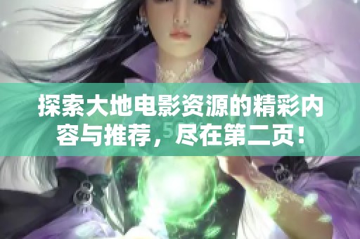探索大地电影资源的精彩内容与推荐，尽在第二页！