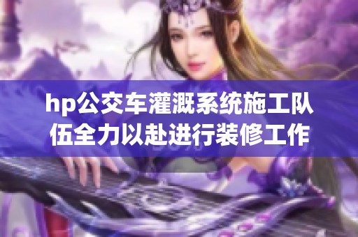 hp公交车灌溉系统施工队伍全力以赴进行装修工作