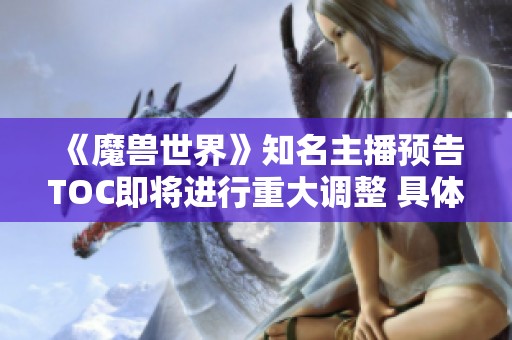 《魔兽世界》知名主播预告TOC即将进行重大调整 具体细节尚待确认