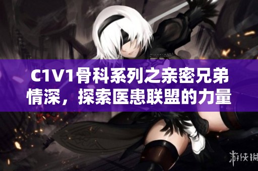 C1V1骨科系列之亲密兄弟情深，探索医患联盟的力量
