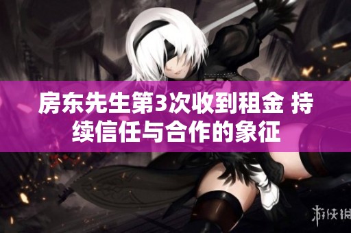 房东先生第3次收到租金 持续信任与合作的象征