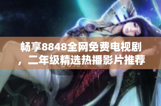 畅享8848全网免费电视剧，二年级精选热播影片推荐