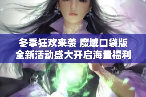 冬季狂欢来袭 魔域口袋版全新活动盛大开启海量福利等你来抢