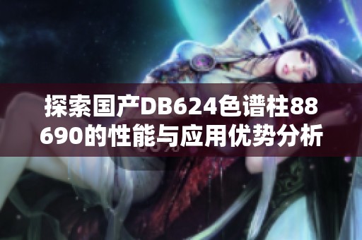 探索国产DB624色谱柱88690的性能与应用优势分析