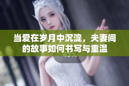 当爱在岁月中沉淀，夫妻间的故事如何书写与重温