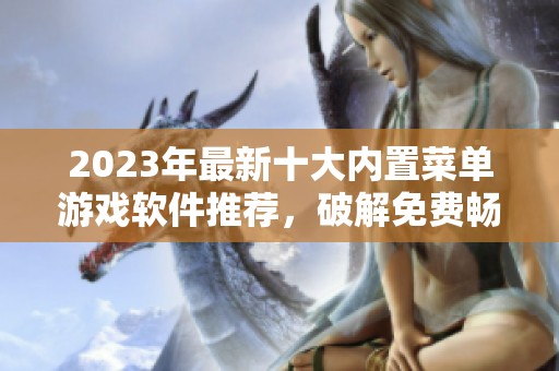 2023年最新十大内置菜单游戏软件推荐，破解免费畅玩体验前十名盘点