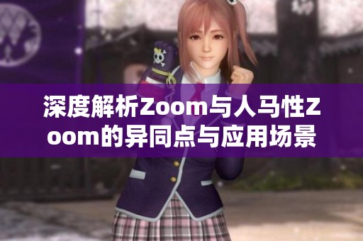 深度解析Zoom与人马性Zoom的异同点与应用场景
