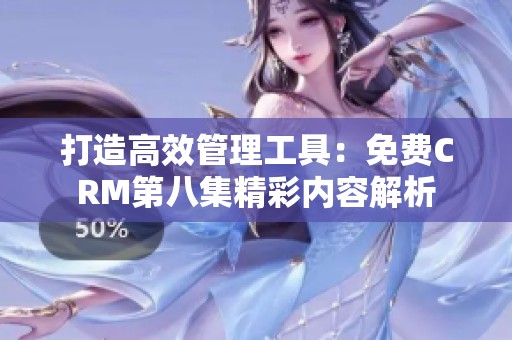 打造高效管理工具：免费CRM第八集精彩内容解析
