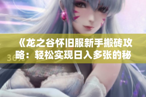 《龙之谷怀旧服新手搬砖攻略：轻松实现日入多张的秘笈与技巧》
