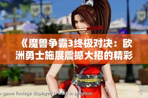 《魔兽争霸3终极对决：欧洲勇士施展震撼大招的精彩瞬间》