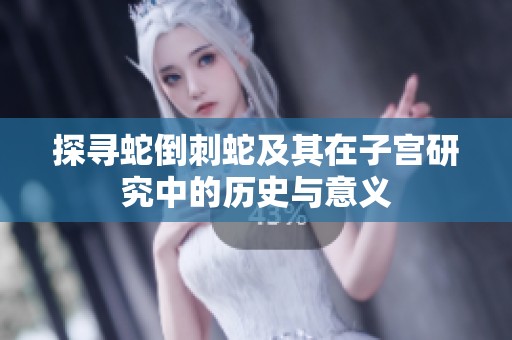 探寻蛇倒刺蛇及其在子宫研究中的历史与意义