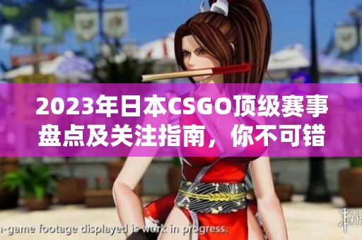 2023年日本CSGO顶级赛事盘点及关注指南，你不可错过的精彩比赛推荐