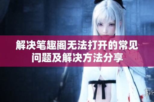 解决笔趣阁无法打开的常见问题及解决方法分享