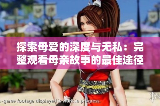 探索母爱的深度与无私：完整观看母亲故事的最佳途径