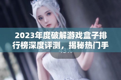 2023年度破解游戏盒子排行榜深度评测，揭秘热门手游资源获取新途径