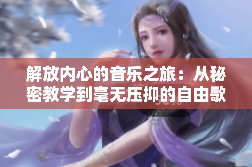 解放内心的音乐之旅：从秘密教学到毫无压抑的自由歌声