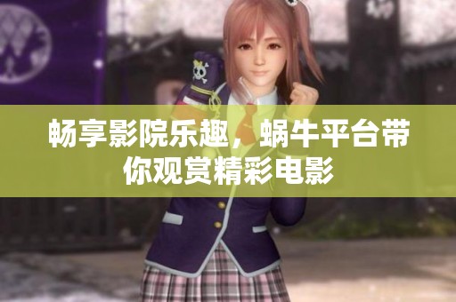 畅享影院乐趣，蜗牛平台带你观赏精彩电影