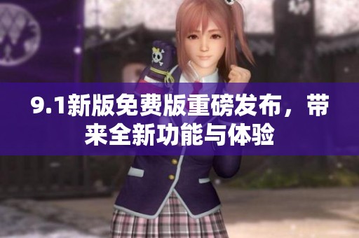 9.1新版免费版重磅发布，带来全新功能与体验