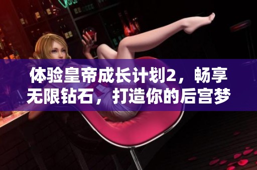 体验皇帝成长计划2，畅享无限钻石，打造你的后宫梦想手游，尽在天吉网！