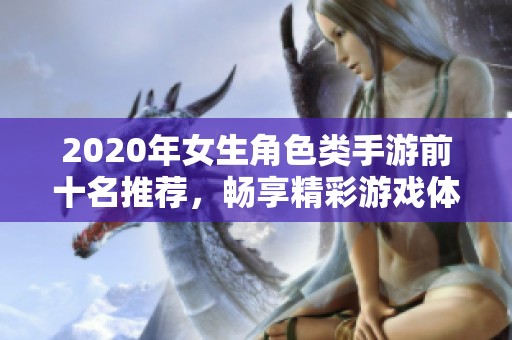 2020年女生角色类手游前十名推荐，畅享精彩游戏体验与乐趣分享
