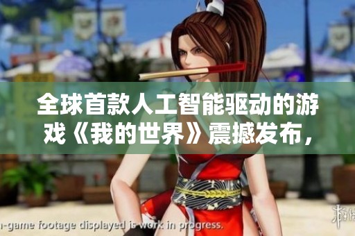 全球首款人工智能驱动的游戏《我的世界》震撼发布，带来一键生成新世界体验