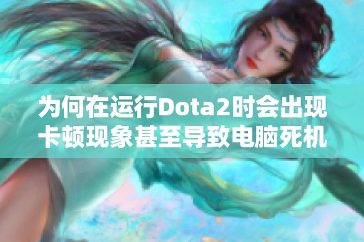为何在运行Dota2时会出现卡顿现象甚至导致电脑死机的问题解析与解决方案