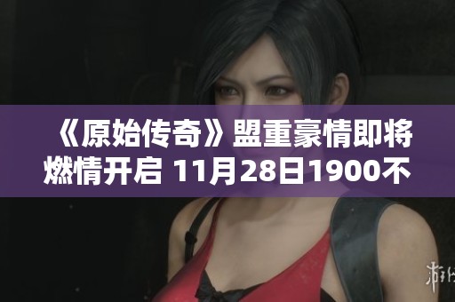 《原始传奇》盟重豪情即将燃情开启 11月28日1900不见不散！