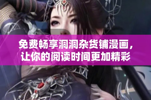 免费畅享洞洞杂货铺漫画，让你的阅读时间更加精彩