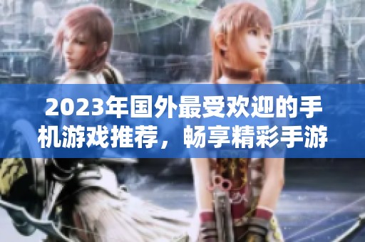 2023年国外最受欢迎的手机游戏推荐，畅享精彩手游世界的必玩佳作