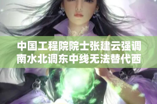 中国工程院院士张建云强调南水北调东中线无法替代西线调水工程的重要性