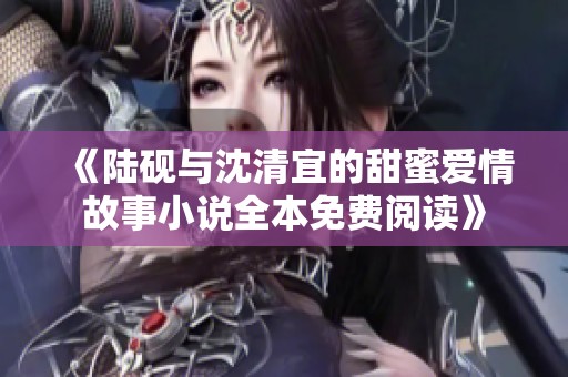 《陆砚与沈清宜的甜蜜爱情故事小说全本免费阅读》