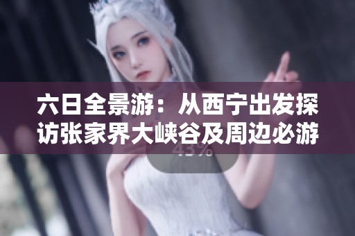 六日全景游：从西宁出发探访张家界大峡谷及周边必游景点的全面攻略